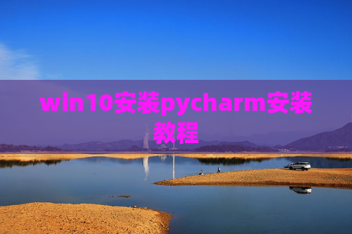win10安装pycharm安装教程 win10安装pycharm安装教程
