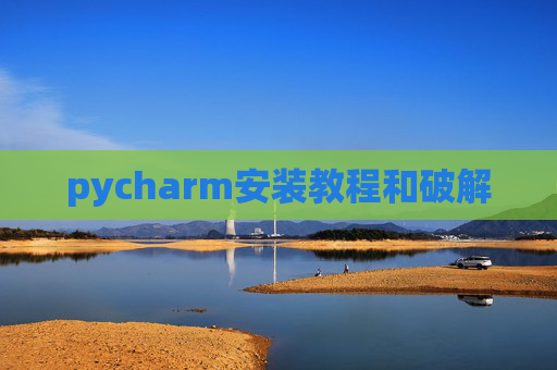 pycharm安装教程和破解 pycharm安装教程和破解